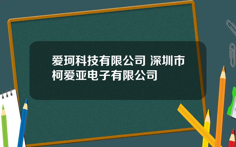 爱珂科技有限公司 深圳市柯爱亚电子有限公司